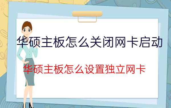 华硕主板怎么关闭网卡启动 华硕主板怎么设置独立网卡？